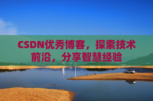 CSDN优秀博客,探索技术前沿,分享智慧经验